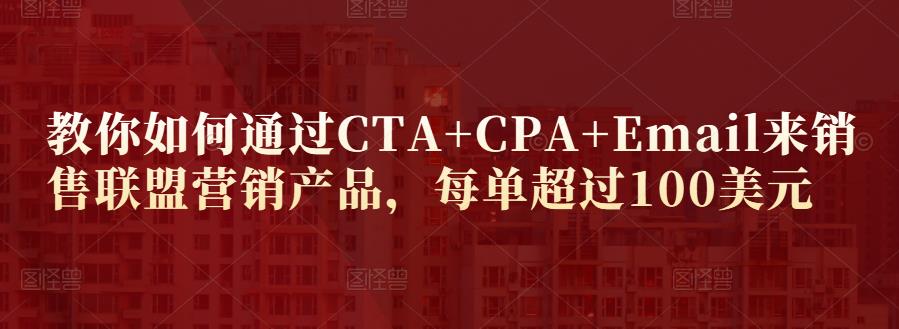 教你如何通过CTA+CPA+Email来销售联盟营销产品，每单超过100美元-副业城