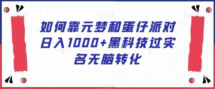 如何靠元梦和蛋仔派对日入1000+黑科技过实名无脑转化【揭秘】-副业城