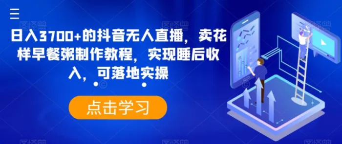 日入3700+的抖音无人直播，卖花样早餐粥制作教程，实现睡后收入，可落地实操【揭秘】-副业城