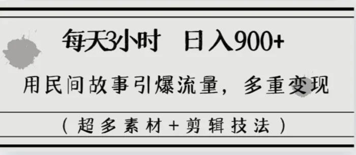 （8518期）每天三小时日入900+，用民间故事引爆流量，多重变现（超多素材+剪辑技法）-副业城