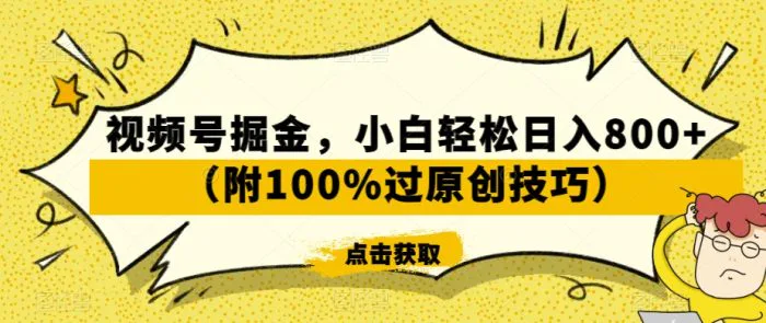 视频号掘金，小白轻松日入800+（附100%过原创技巧）-副业城