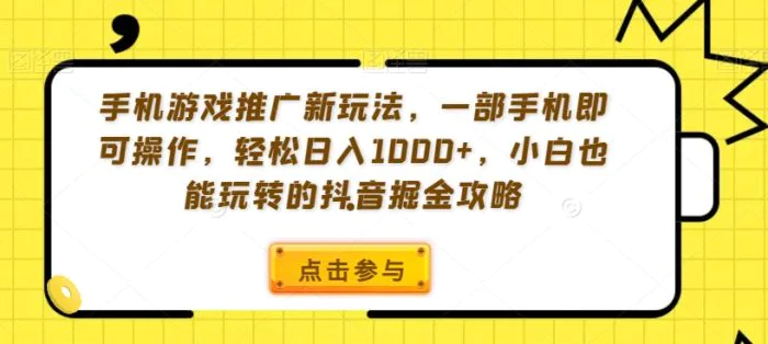 手机游戏推广新玩法，一部手机即可操作，轻松日入1000+，小白也能玩转的抖音掘金攻略-副业城