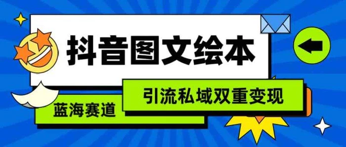 （9309期）抖音图文绘本，简单搬运复制，引流私域双重变现（教程+资源）-副业城