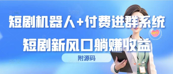 （9468期）短剧机器人+付费进群系统，短剧新风口躺赚收益（附源码）-副业城