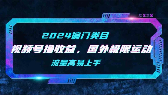 （9774期）【2024偏门类目】视频号撸收益，二创国外极限运动视频锦集，流量高易上手-副业城