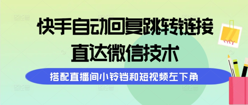 （9808期）快手自动回复跳转链接，直达微信技术，搭配直播间小铃铛和短视频左下角-副业城