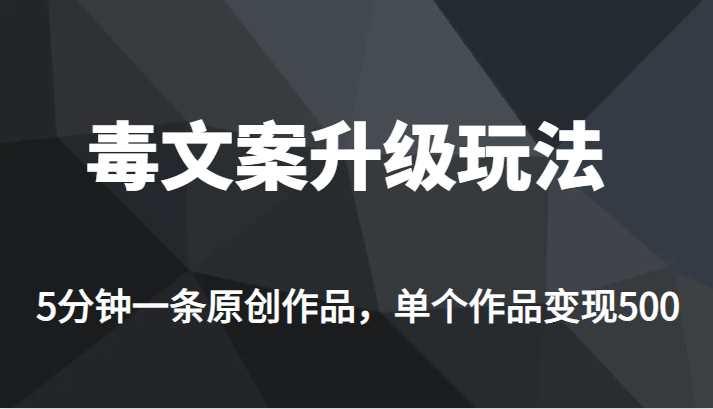 [新自媒体]高端专业升级新玩法，毒文案流量爆炸，5分钟一条原创作品，单个作品轻轻松松变现500-副业城