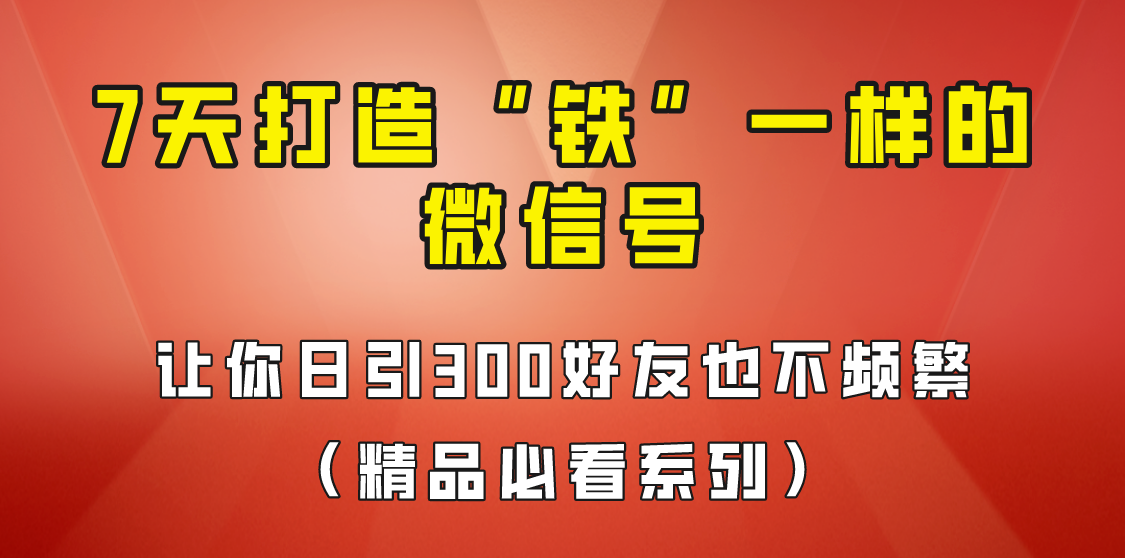 [引流变现]7天养出“铁”一样的微信号，日引300粉不频繁，方法价值880元！-副业城