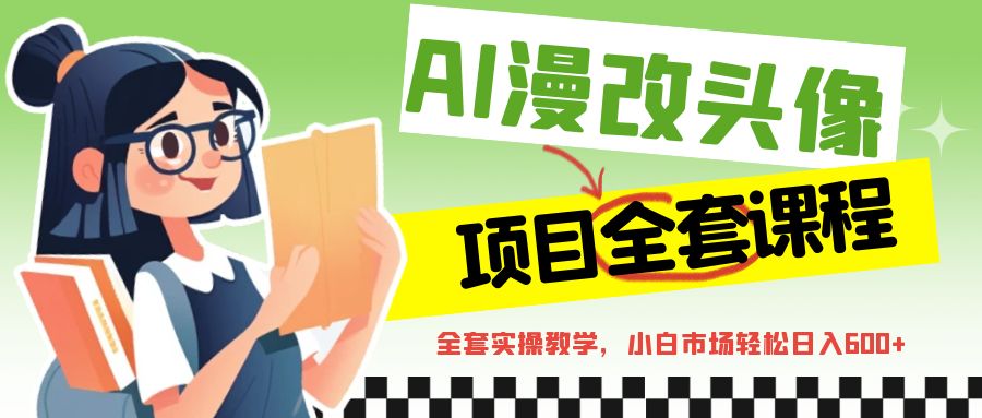 AI漫改头像全套课程，实操变现，小白轻轻松松日入600+-副业城