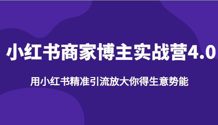 小红书商家博主实战营4.0，用小红书精准引流放大你得生意势能-副业城