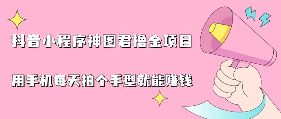 抖音小程序神图君撸金项目，用手机每天拍个手型挂载一下小程序就能赚钱-副业城