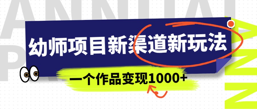 幼师项目新渠道新玩法，一个作品变现1000+，一部手机实现月入过万-副业城