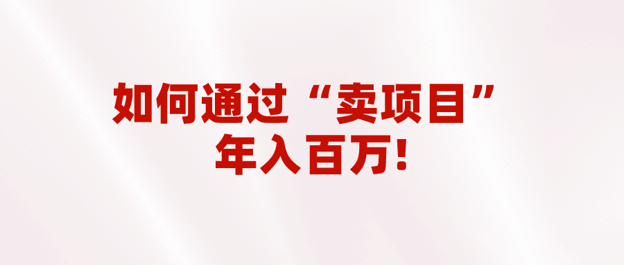 2023年最火项目：通过“卖项目”年入百万！普通人逆袭翻身的唯一出路-副业城