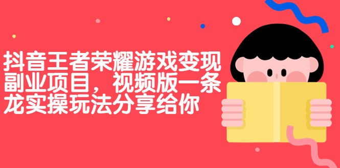 抖音王者荣耀游戏变现副业项目，视频版一条龙实操玩法分享给你-副业城