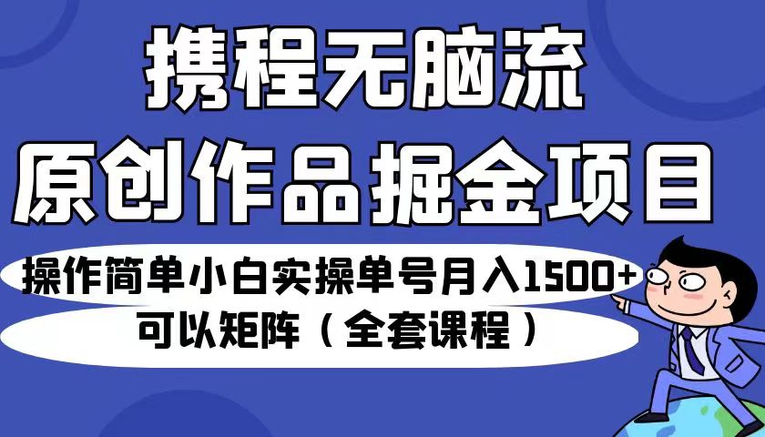 携程无脑流原创作品掘金项目，操作简单小白实操单号月入1500+可以矩阵（全套教程）-副业城