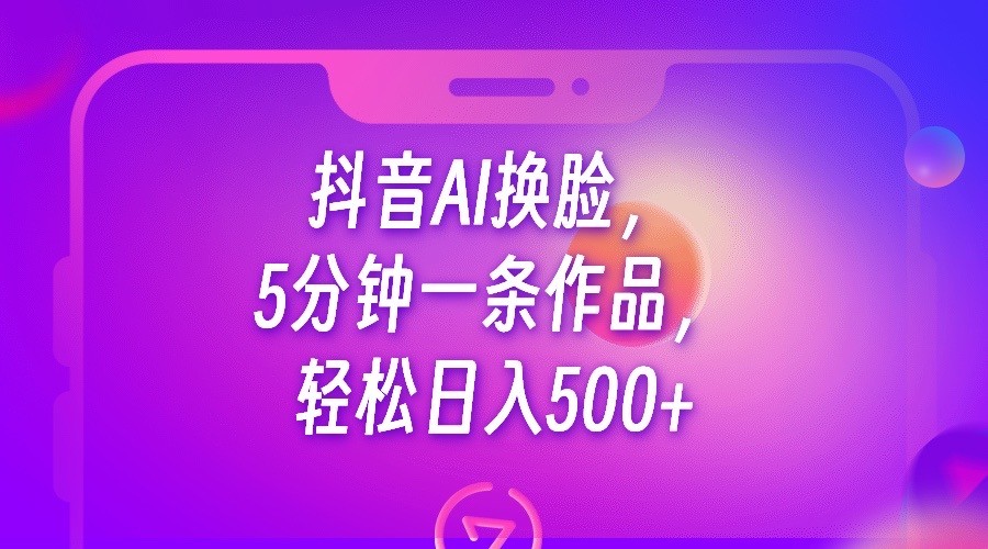 抖音AI换脸，5分钟一条作品，轻松日入500+-副业城