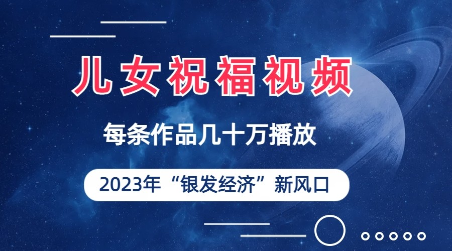 儿女祝福视频彻底爆火，一条作品几十万播放，2023年一定要抓住银发经济新风口-副业城