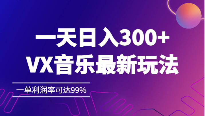 一天日入300+,VX音乐最新玩法，一单利润率可达99%-副业城