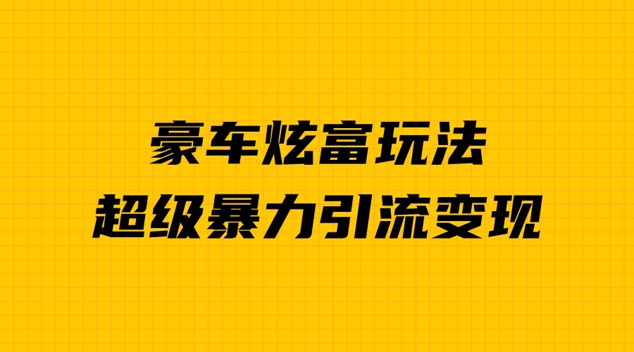 豪车炫富独家玩法，暴力引流多重变现，手把手教学-副业城