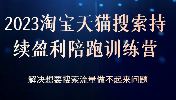 2023淘宝天猫搜索持续盈利陪跑训练营，解决想要搜索流量做不起来问题-副业城