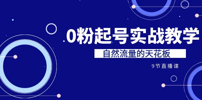 某收费培训7-8月课程：0粉起号实战教学，自然流量的天花板（9节）-副业城