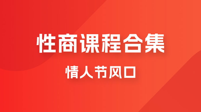 情人节风口，卖“性商”课合集(海王秘籍),一单99，一周能卖100单！暴力掘金！-副业城