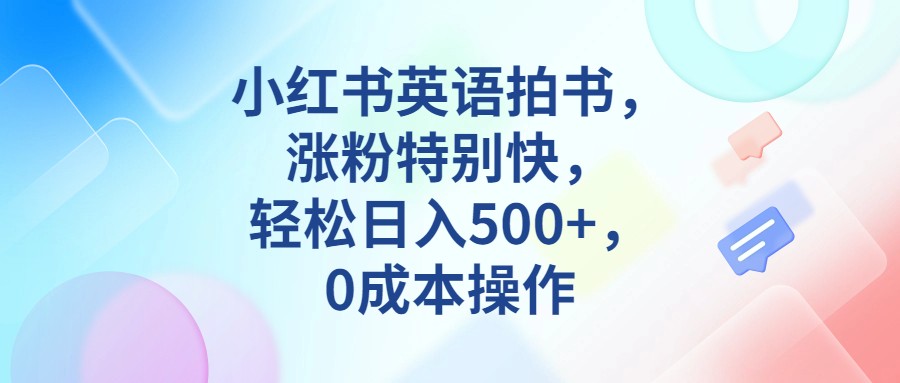 小红书英语拍书，涨粉特别快，轻松日入500+，0成本操作-副业城