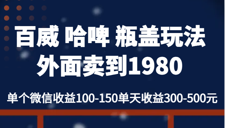 百威 哈啤 瓶盖玩法外面卖到1980，单个微信收益100-150单天收益300-500元-副业城