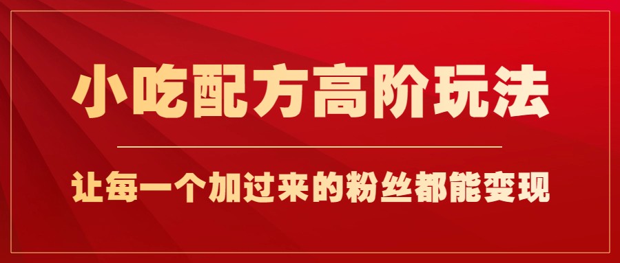 小吃配方高阶玩法，每个加过来的粉丝都能变现，一部手机轻松月入1w+-副业城