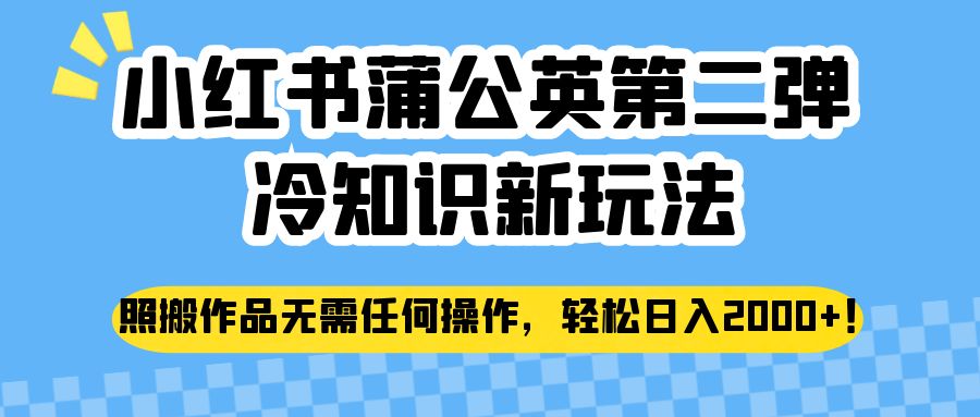 小红书蒲公英第二弹冷知识新玩法，照搬作品无需任何操作，轻松日入2000+！-副业城