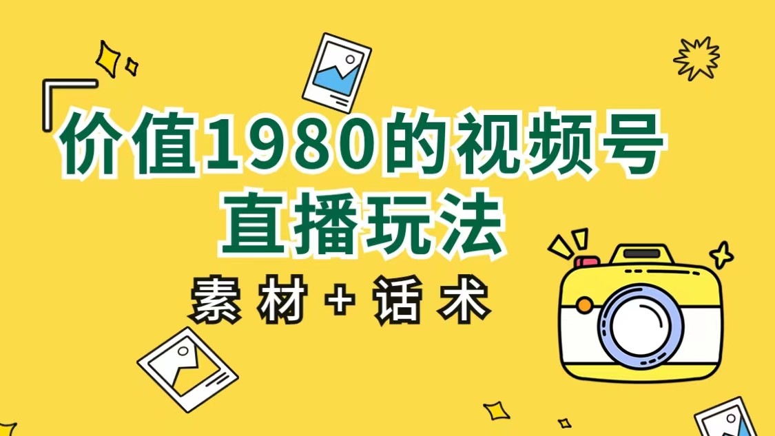 价值1980的视频号直播玩法，小白也可以直接上手操作（素材+话术）-副业城