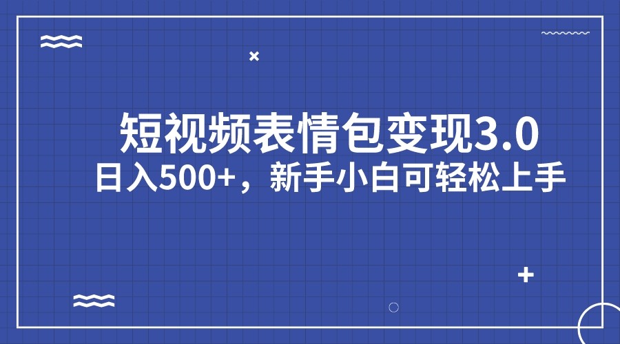 短视频表情包变现项目3.0，日入500+，新手小白轻松上手-副业城