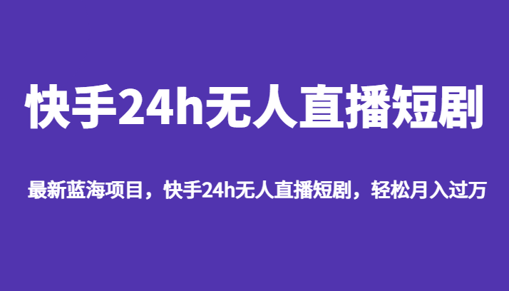 最新蓝海项目，快手24h无人直播短剧，轻松月入过万-副业城