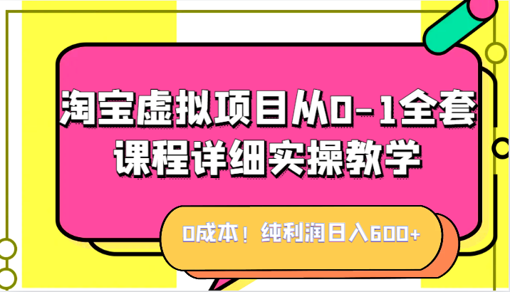 0成本！纯利润日入600+，淘宝虚拟项目从0-1全套课程详细实操教学，小白也能操作-副业城