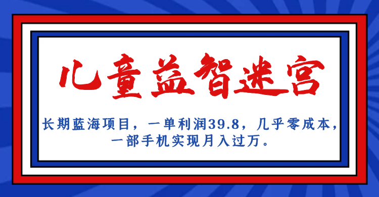 长期蓝海项目，儿童益智迷宫，一单利润39.8，几乎零成本，一部手机实现月入…-副业城