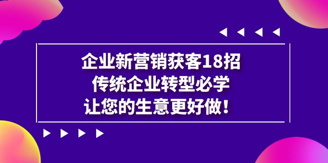 企业·新营销·获客18招，传统企业·转型必学，让您的生意更好做-副业城