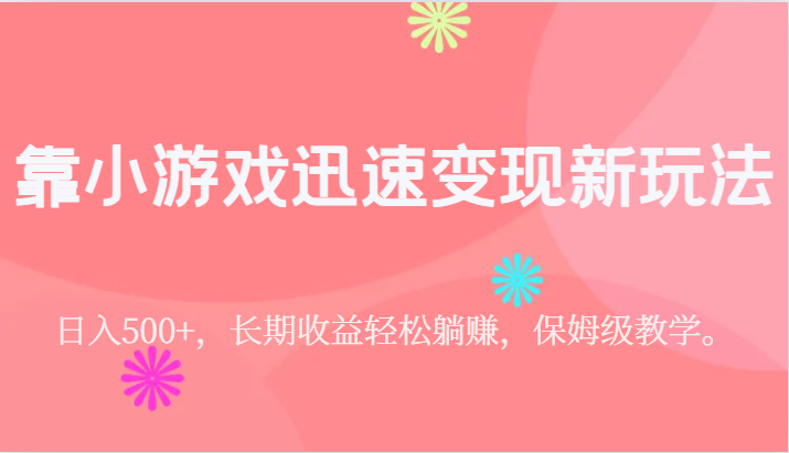 靠小游戏迅速变现新玩法，日入500+，长期收益轻松躺赚，保姆级教学。-副业城