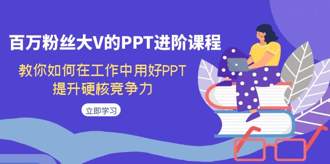 百万粉丝大V的PPT进阶课程，教你如何在工作中用好PPT，提升硬核竞争力-副业城