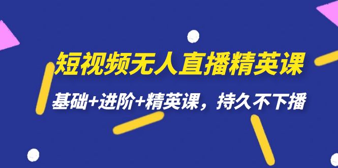 短视频无人直播-精英课，基础+进阶+精英课，持久不下播-副业城