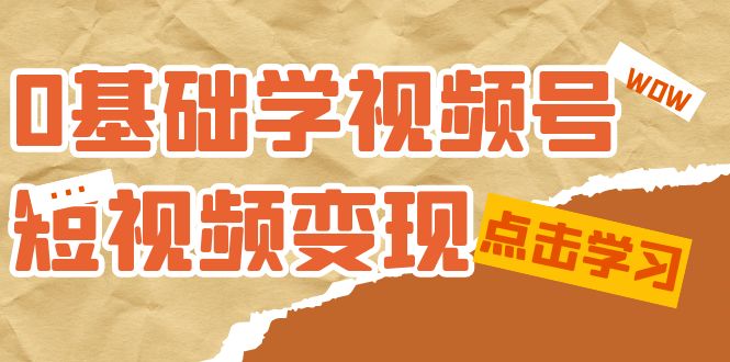 0基础学-视频号短视频变现：适合新人学习的短视频变现课（10节课）-副业城