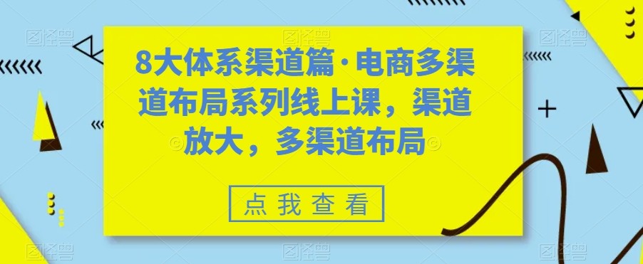 八大体系渠道篇·电商多渠道布局系列线上课，渠道放大，多渠道布局-副业城