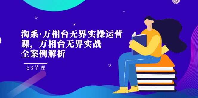 淘系·万相台无界实操运营课，万相台·无界实战全案例解析（63节课）-副业城