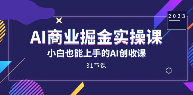 AI商业掘金实操课，小白也能上手的AI创收课（31课）-副业城