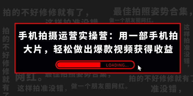 手机拍摄-运营实操营：用一部手机拍大片，轻松做出爆款视频获得收益 (38节)-副业城