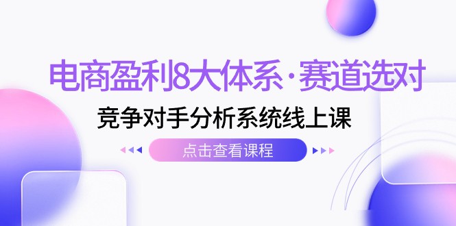 电商盈利8大体系·赛道选对，竞争对手分析系统线上课（12节）-副业城