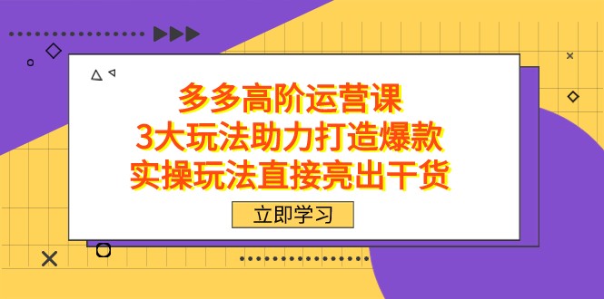 拼多多高阶·运营课，3大玩法助力打造爆款，实操玩法直接亮出干货-副业城