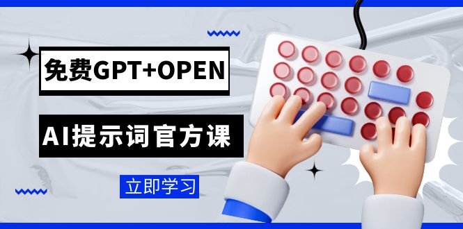 免费GPT+OPEN AI提示词官方课：专为开发者设立的chatGPT提示词工程课程-副业城