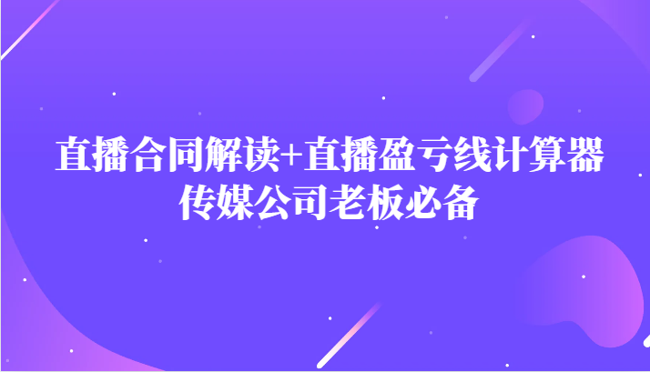 主播直播合同解读防踩坑+直播盈亏线计算器，传媒公司老板必备-副业城