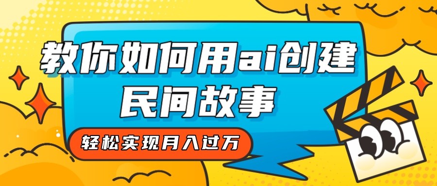 全新思路，教你如何用ai创建民间故事，轻松实现月入过万！-副业城