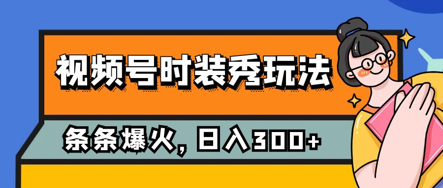 视频号时装秀玩法，条条流量2W+，保姆级教学，每天5分钟收入300+-副业城